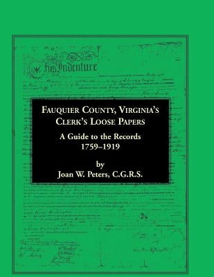 Fauquier County, Virginia's Clerk's Loose Papers: A Guide to the Records, 1759-1919 by Peters, Joan W.