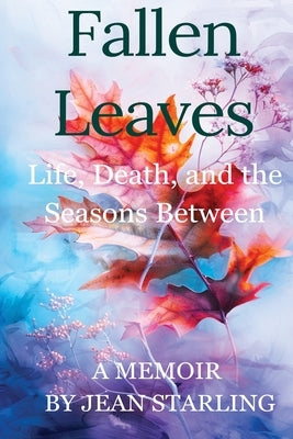 Fallen Leaves: Life, Death, and the Seasons Between by Starling, Earline Jean