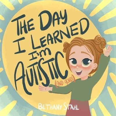 The Day I Learned I'm Autistic: (and ADHD!) by Stahl, Bethany
