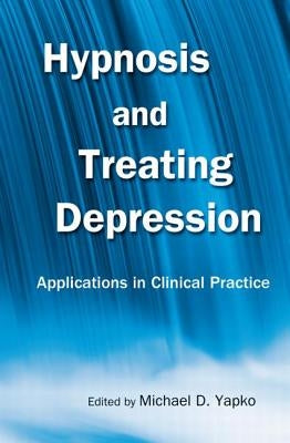 Hypnosis and Treating Depression: Applications in Clinical Practice by Yapko, Michael D.