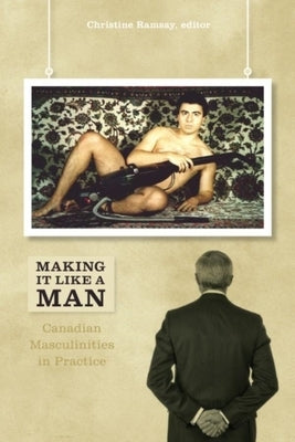 Making It Like a Man: Canadian Masculinities in Practice by Ramsay, Christine