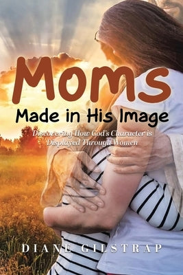 Moms: Made in His Image by Gilstrap, Diane