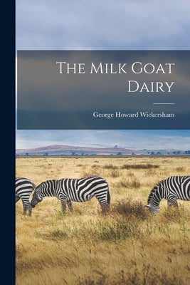 The Milk Goat Dairy by Wickersham, George Howard 1877- [Fro
