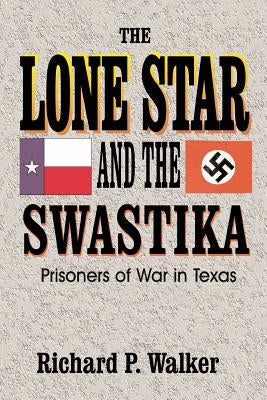 Lone Star and the Swastika: Prisoners of War in Texas by Walker, Richard Paul