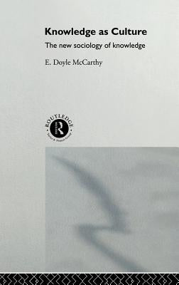 Knowledge as Culture: The New Sociology of Knowledge by McCarthy, E. Doyle
