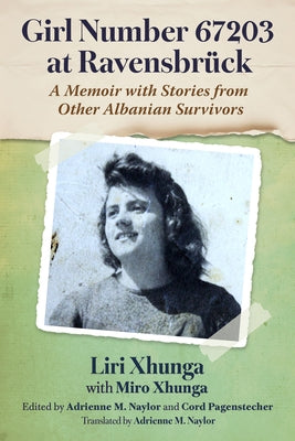 Girl Number 67203 at Ravensbruck: A Memoir with Stories from Other Albanian Survivors by Xhunga, Liri