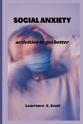 Social Anxiety: activities to get better by S. Scott, Lawrence