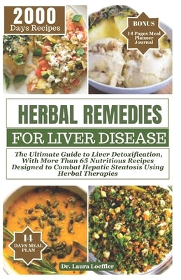 Herbal Remedies for Liver Disease: The Ultimate Guide to Liver Detoxification, with more than 65 nutritious recipes designed to combat hepatic steatos by Loeffler, Laura