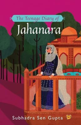 The Teenage Diary of Jahanara by Sen Gupta, Subhadra