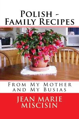 Polish - Family Recipes: From My Mother and My Busias by Miscisin, Jean Marie