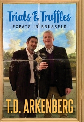 Trials & Truffles: Expats in Brussels by Arkenberg, T. D.