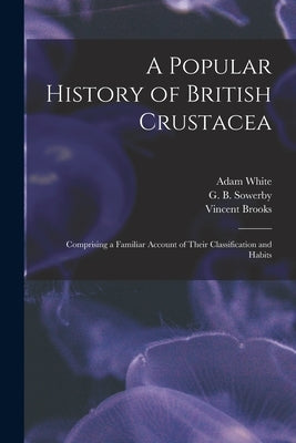 A Popular History of British Crustacea; Comprising a Familiar Account of Their Classification and Habits by White, Adam 1817-1879