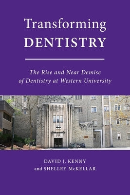 Transforming Dentistry: The Rise and Near Demise of Dentistry at Western University by Kenny, David J.