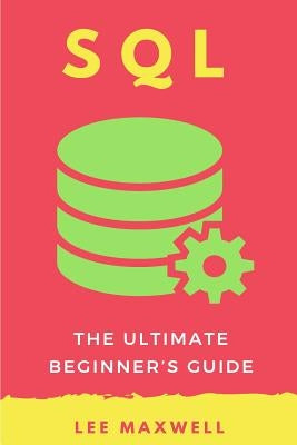 SQL: The Ultimate Beginner's Guide by Maxwell, Lee