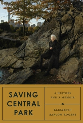 Saving Central Park: A History and a Memoir by Rogers, Elizabeth Barlow