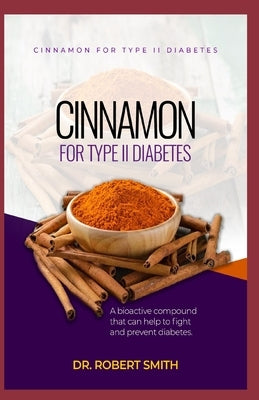 Cinnamon for Type II Diabetes: a bio-active aggravate that can battle and counteract diabetes. by Smith, Robert