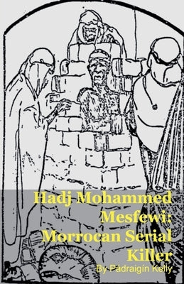 Hadj Mohammed Mesfewi: Morrocan Serial Killer by Kelly, Pádraigín