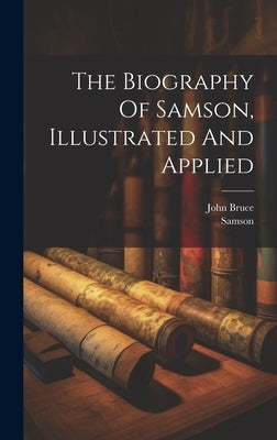 The Biography Of Samson, Illustrated And Applied by Bruce, John