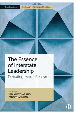 The Essence of Interstate Leadership: Debating Moral Realism by Xuetong, Yan