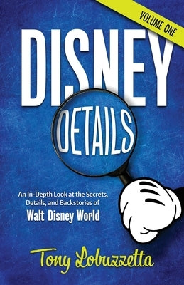 Disney Details: An In-Depth Look at the Secrets, Details, and Backstories of Walt Disney World [Volume One] by Lobuzzetta, Tony