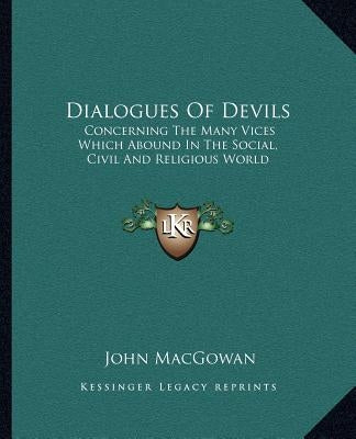 Dialogues Of Devils: Concerning The Many Vices Which Abound In The Social, Civil And Religious World by Macgowan, John