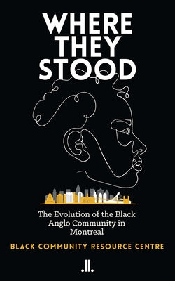 Where They Stood: The Evolution of the Black Anglo Community in Montreal by Black Community Resource Center