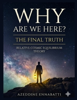 Why Are We Here? the Final Truth: Relative Cosmic Equilibrium Theory by Ennabati, Azeddine