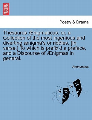 Thesaurus Nigmaticus: Orcollection of the Most Ingenious and Diverting Nigma's or Riddles. [In Verse.] to Which Is Prefix'd a Preface by Anonymous