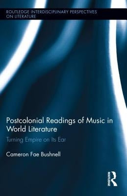 Postcolonial Readings of Music in World Literature by Bushnell, Cameron