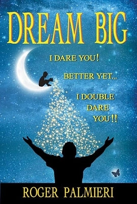 Dream Big!: I Dare You... Better Yet... I Double Dare You!! by Palmieri, Roger