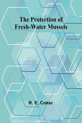 The Protection of Fresh-Water Mussels by E. Coker, R.