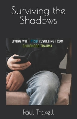 Surviving the Shadows: Living with PTSD from Childhood Trauma by Troxell, Paul J., II