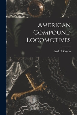 American Compound Locomotives by Colvin, Fred H.