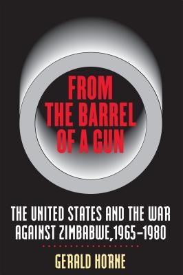 From the Barrel of a Gun: The United States and the War Against Zimbabwe, 1965-1980 by Horne, Gerald
