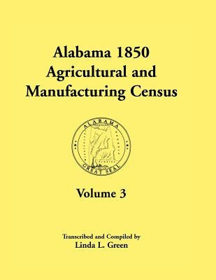Alabama 1850 Agricultural and Manufacturing Census, Volume 3 for Autauga, Baldwin, Barbour, Benton, Bibb, Blount, Butler, Chambers, Cherokee, Choctaw, by Green, Linda L.