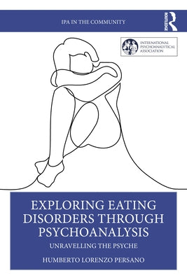 Exploring Eating Disorders Through Psychoanalysis: Unravelling the Psyche by Persano, Humberto Lorenzo