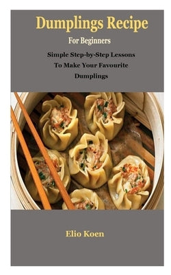 Dumplings: Dumplings: Simple Guide To Dumplings Recipe by Koen, Elio