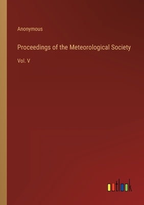 Proceedings of the Meteorological Society: Vol. V by Anonymous