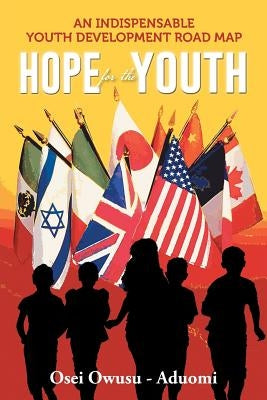 HOPE For The YOUTH: An Indispensable Youth Development Road Map by Owusu -. Aduomi, Osei