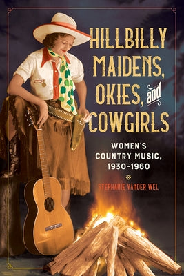 Hillbilly Maidens, Okies, and Cowgirls: Women's Country Music, 1930-1960 by Vander Wel, Stephanie