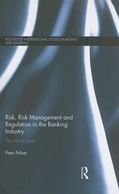 Risk, Risk Management and Regulation in the Banking Industry: The Risk to Come by Pelzer, Peter