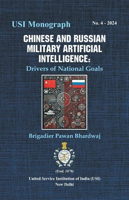 Chinese and Russian Military Artificial Intelligence: Drivers of National Goals by Bhardwaj, Brigadier Pawan
