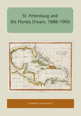 St. Petersburg and the Florida Dream, 1888-1950 by Arsenault, Raymond