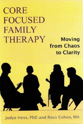 Core Focused Family Therapy: Moving from Chaos to Clarity by Hess, Judye
