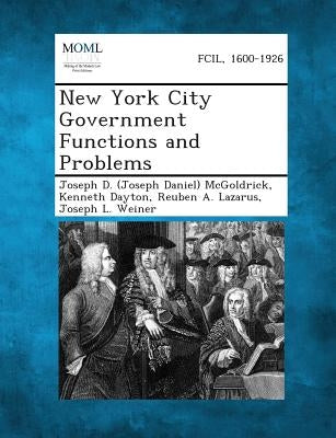 New York City Government Functions and Problems by McGoldrick, Joseph D. (Joseph Daniel)