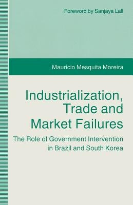 Industrialization, Trade and Market Failures: The Role of Government Intervention in Brazil and South Korea by Moreira, Mauricio Mesquita