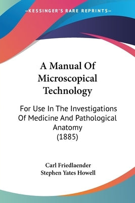 A Manual Of Microscopical Technology: For Use In The Investigations Of Medicine And Pathological Anatomy (1885) by Friedlaender, Carl