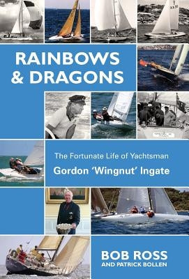 Rainbows & Dragons: The Fortunate Life of Yachtsman Gordon 'Wingnut' Ingate by Bob, Ross