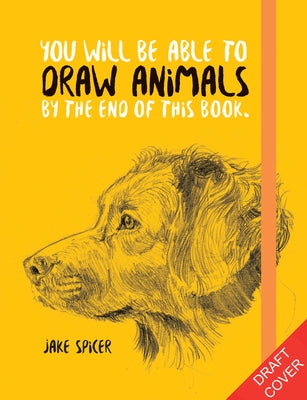 You Will Be Able to Draw Animals by the End of This Book by Spicer, Jake