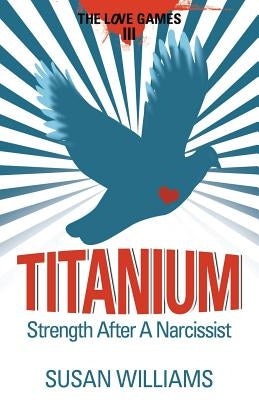 Titanium: Strength After A Narcissist by Williams, Susan